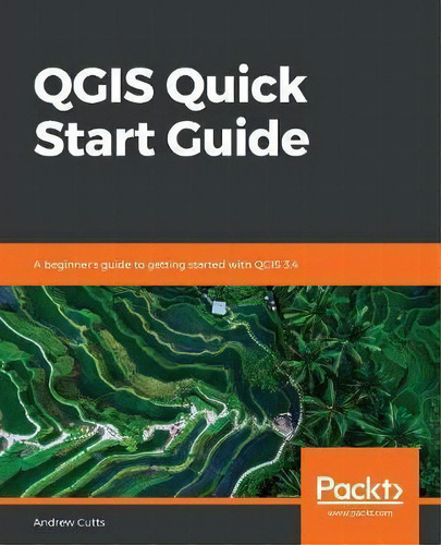 Qgis Quick Start Guide : A Beginner's Guide To Getting Started With Qgis 3.4, De Andrew Cutts. Editorial Packt Publishing Limited, Tapa Blanda En Inglés