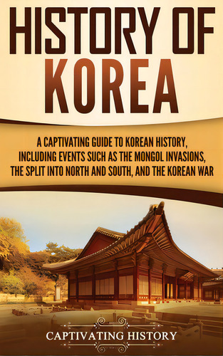 History Of Korea: A Captivating Guide To Korean History, Including Events Such As The Mongol Inva..., De History, Captivating. Editorial Captivating History, Tapa Dura En Inglés