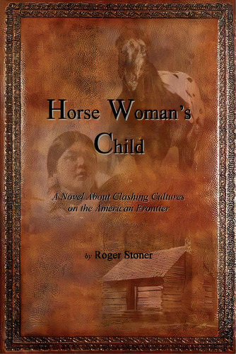 Horse Woman's Child: A Novel About Clashing Cultures On The American Frontier, De Stoner, Roger. Editorial Createspace, Tapa Blanda En Inglés