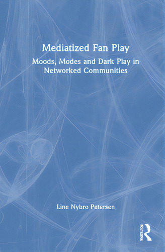 Mediatized Fan Play: Moods, Modes And Dark Play In Networked Communities, De Nybro Petersen, Line. Editorial Routledge, Tapa Dura En Inglés