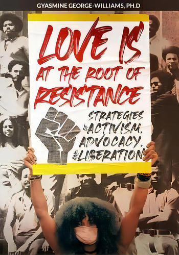 Love Is At The Root Of Resistance : Strategies Of Activism, Advocacy, And Liberation, De Gyasmine George-williams. Editorial 7 Ten Legacy, Tapa Blanda En Inglés