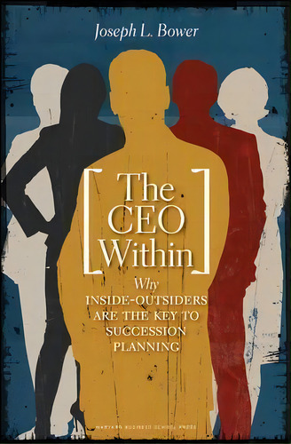 Ceo Within : Why Inside Outsiders Are The Key To Succession Planning, De Joseph L. Bower. Editorial Harvard Business Review Press, Tapa Dura En Inglés