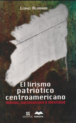 El Lirismo Patriótico Centroamericano. Himnos, Nacionalismo E Identidad, De Leonel Alvarado. Editorial Cori-silu, Tapa Blanda, Edición 2018 En Español