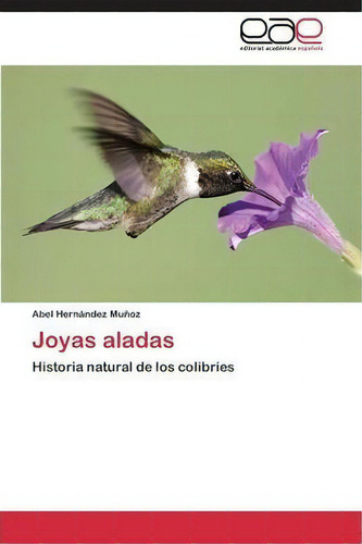 Joyas Aladas: Historia Natural De Los Colibríes, De Hernandez Munoz Abel., Vol. 1. Editorial Eae Editorial Academia Espanola, Tapa Blanda En Español