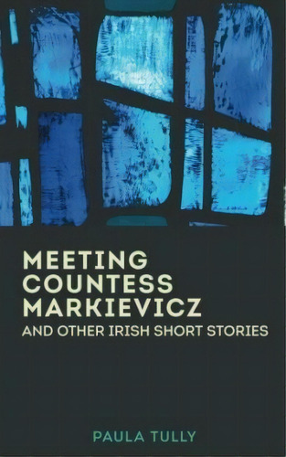 Meeting Countess Markievicz And Other Irish Short Stories, De Paula Tully. Editorial Createspace Independent Publishing Platform, Tapa Blanda En Inglés