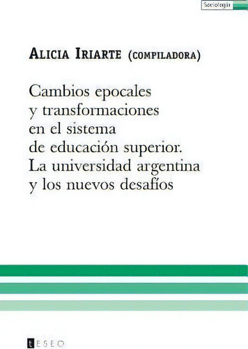 Cambios Epocales Y Transformaciones En El Sistema De Educaci N Superior, De Alicia Iriarte., Vol. 1. Editorial Teseo, Tapa Blanda En Español