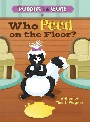 Puddles The Skunk In Who Peed On The Floor?, De Tina L Wagner. Editorial Mindstir Media, Tapa Dura En Inglés