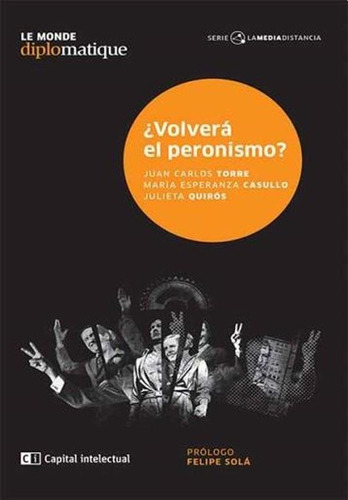 VOLVERÁ EL PERONISMO?, de Julieta Quiros / Juan Carlos Torre. Editorial Le Monde Diplomatique, tapa blanda en español, 2018