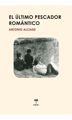 El Ãâºltimo Pescador Romãâ¡ntico, De Alcaide García, Antonio. Editorial Ediciones De Aqui, Tapa Blanda En Español