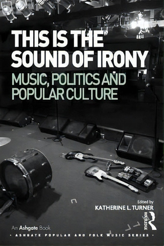 This Is The Sound Of Irony: Music, Politics And Popular Cul, De Katherine L. Turner. Editorial Taylor & Francis Ltd En Inglés