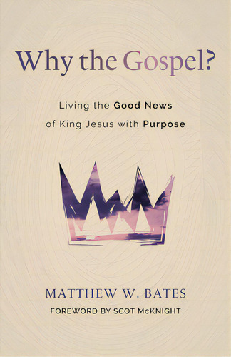 Why The Gospel?: Living The Good News Of King Jesus With Purpose, De Bates, Matthew W.. Editorial William B Eerdmans Pub Co, Tapa Blanda En Inglés