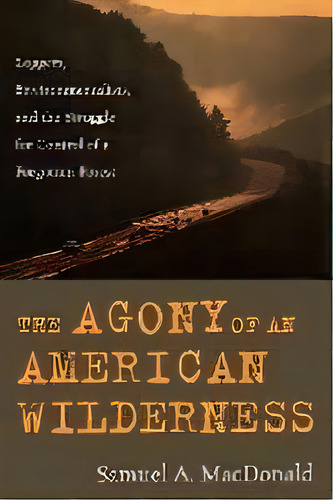 The Agony Of An American Wilderness : Loggers, Environmentalists, And The Struggle For Control Of..., De Samuel A. Macdonald. Editorial Rowman & Littlefield, Tapa Blanda En Inglés
