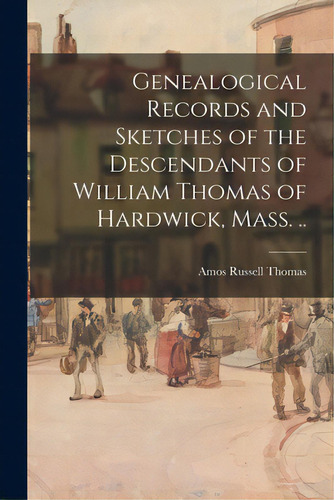 Genealogical Records And Sketches Of The Descendants Of William Thomas Of Hardwick, Mass. .., De Thomas, Amos Russell 1826-1892. Editorial Legare Street Pr, Tapa Blanda En Inglés