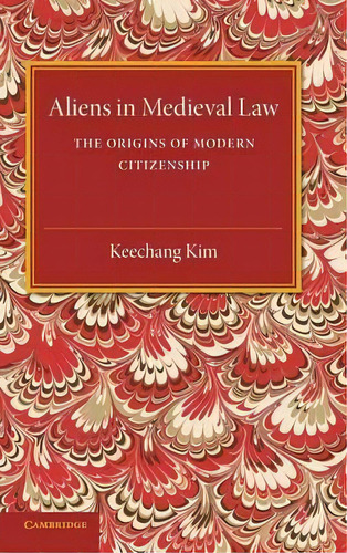 Cambridge Studies In English Legal History: Aliens In Medieval Law: The Origins Of Modern Citizen..., De Keechang Kim. Editorial Cambridge University Press, Tapa Dura En Inglés