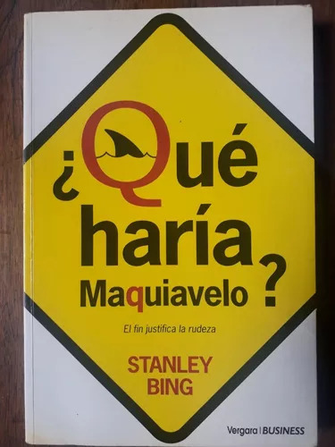 Stanley Bing: ¿qué Haria Maquiavelo? El Fin Justifica