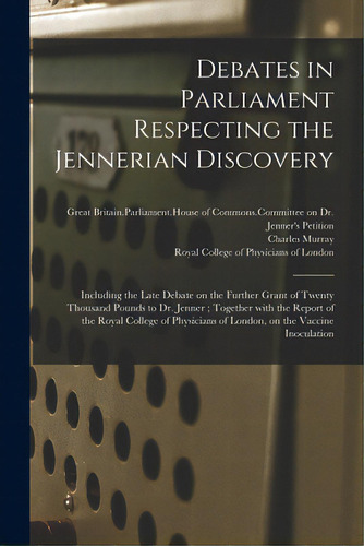 Debates In Parliament Respecting The Jennerian Discovery: Including The Late Debate On The Furthe..., De Great Britain Parliament House Of Com. Editorial Legare Street Pr, Tapa Blanda En Inglés