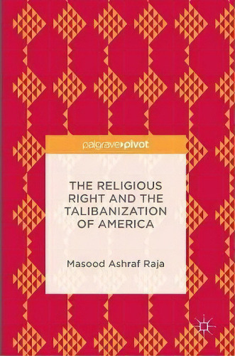 The Religious Right And The Talibanization Of America, De Masood Ashraf Raja. Editorial Palgrave Macmillan, Tapa Dura En Inglés