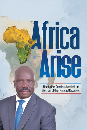 Africa Arise: How African Countries Have Lost The Most Out Of Their National Resources, De Tutdel, Isaac Yak R.. Editorial Xlibris Us, Tapa Blanda En Inglés