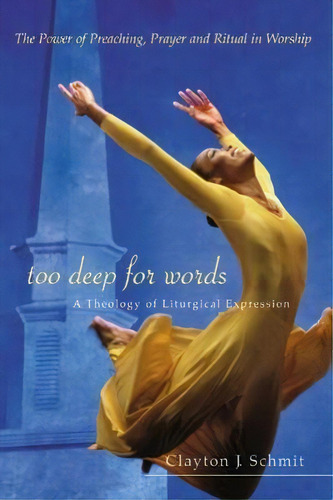 Too Deep For Words: A Theology Of Liturgical Expression, De Clayton J. Schmit., Vol. 1. Editorial Westminster John Knox Press U S, Tapa Blanda En Inglés