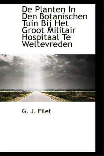 De Planten In Den Botanischen Tuin Bij Het Groot Militair Hospitaal Te Weltevreden, De Filet, G. J.., Vol. 1. Editorial Bibliobazaar, Tapa Blanda En Neerlandés