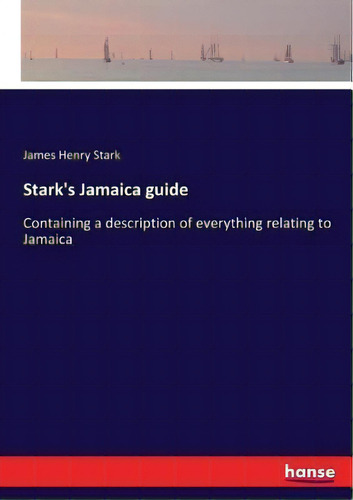 Stark's Jamaica Guide : Containing A Description Of Everything Relating To Jamaica, De James Henry Stark., Vol. 1. Editorial Hansebooks, Tapa Blanda En Inglés