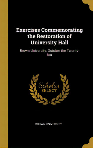 Exercises Commemorating The Restoration Of University Hall: Brown University, October The Twenty-fou, De University, Brown. Editorial Wentworth Pr, Tapa Dura En Inglés