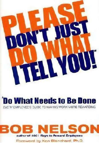 Please Don't Just Do What I Tell You! Do What Needs To Be Done : Every Employee's Guide To Making..., De Bob B Nelson. Editorial Hyperion, Tapa Dura En Inglés