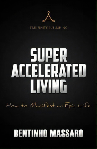 Super Accelerated Living : How To Manifest An Epic Life, De Bentinho Massaro. Editorial Trinfinity Publishing, Tapa Blanda En Inglés