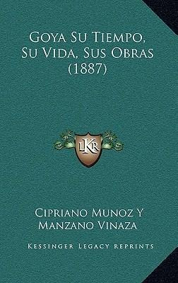 Goya Su Tiempo, Su Vida, Sus Obras (1887) - Cipriano Muno...