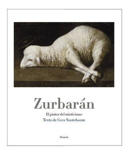 Zurbaran, El Pintor Del Misticismo. Nooteboom. Siruela