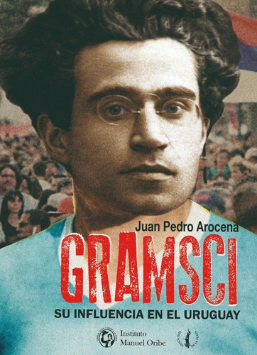 Gramsci, Su Influencia En Uruguay - Juan Pedro Arocena