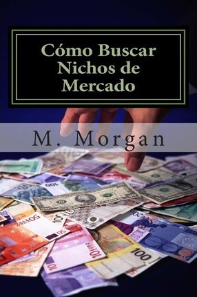 C Mo Buscar Nichos De Mercado...y Ganar Dinero - M Morgan