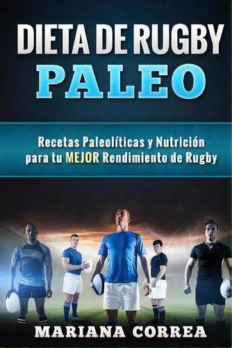 Dieta De Rugby Paleo : Recetas Paleoliicas Y Nutricion Para Tu Mejor Rendimiento De Rugby, De Mariana Correa. Editorial Createspace Independent Publishing Platform, Tapa Blanda En Español