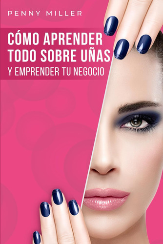 Libro: Cómo Aprender Todo Sobre Uñas Y Emprender Tu Negocio: