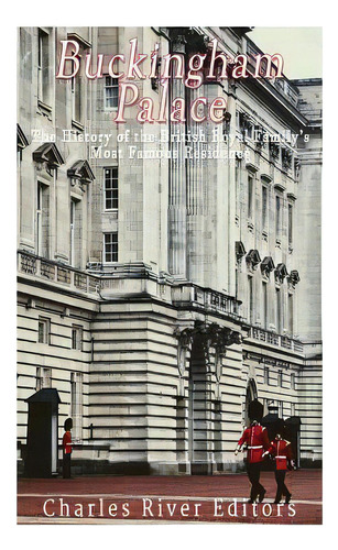 Buckingham Palace: The History Of The British Royal Family's Most Famous Residence, De Charles River Editors. Editorial Createspace, Tapa Blanda En Inglés