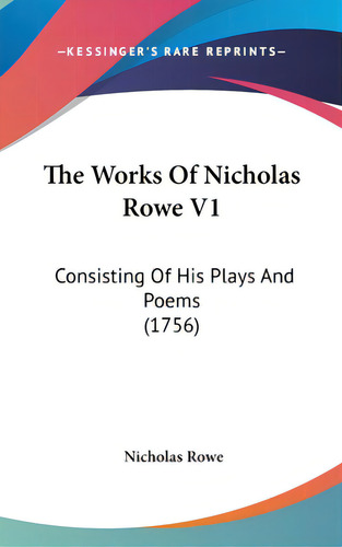 The Works Of Nicholas Rowe V1: Consisting Of His Plays And Poems (1756), De Rowe, Nicholas. Editorial Kessinger Pub Llc, Tapa Dura En Inglés