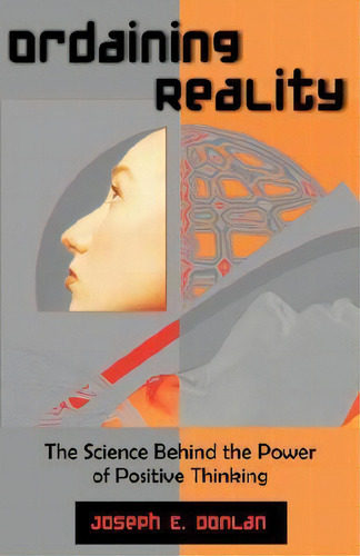 Ordaining Reality: The Science Behind The Power Of Positive Thinking, De Joseph E Donlan., Vol. 1. Editorial Universal Publishers, Tapa Blanda En Inglés