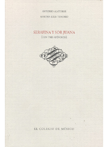Serafina Y Sor Juana (con Tres Apéndices), De Alatorre , Antonio.tenorio , Martha Lilia.., Vol. 1.0. Editorial El Colegio De México, Tapa Blanda, Edición 1.0 En Español, 2016