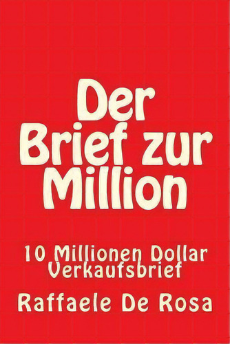 Der Brief Zur Million : 10 Millionen Dollar Verkaufsbrief, De Raffaele De Rosa. Editorial Createspace Independent Publishing Platform, Tapa Blanda En Alemán