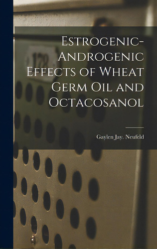 Estrogenic-androgenic Effects Of Wheat Germ Oil And Octacosanol, De Neufeld, Gaylen Jay. Editorial Hassell Street Pr, Tapa Dura En Inglés