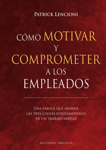 Cómo motivar y comprometer a los empleados: Una fábula que aborda las tres causas fundamentales de un trabajo infeliz, de Lencioni, Patrick. Editorial Ediciones Obelisco, tapa dura en español, 2018