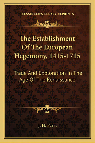 The Establishment Of The European Hegemony, 1415-1715: Trade And Exploration In The Age Of The Re..., De Parry, J. H.. Editorial Kessinger Pub Llc, Tapa Blanda En Inglés