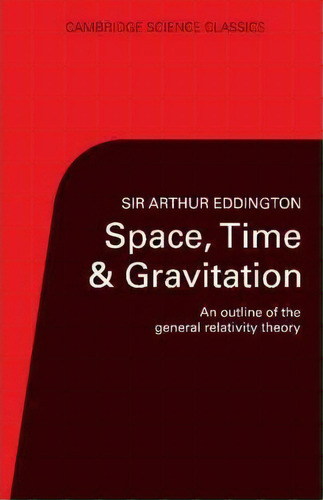 Cambridge Science Classics: Space, Time And Gravitation: An Outline Of The General Relativity Theory, De Arthur S. Eddington. Editorial Cambridge University Press, Tapa Blanda En Inglés
