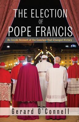 The Election Of Pope Francis : An Inside Account Of The C...