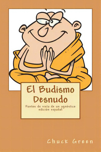 El Budismo Desnudo: Puntos De Vista De Un Agnãâ³stico, De Green, Chuck. Editorial Createspace, Tapa Blanda En Español