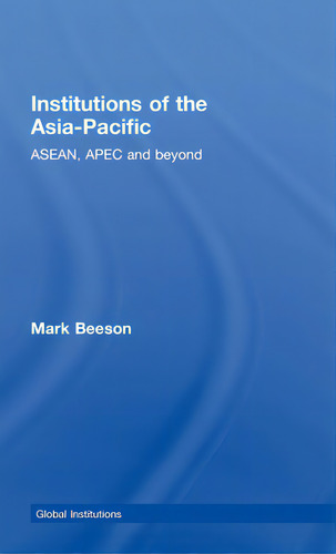Institutions Of The Asia-pacific: Asean, Apec And Beyond, De Beeson, Mark. Global Institutions, Vol. 1. Editorial Routledge, Tapa Dura En Inglés