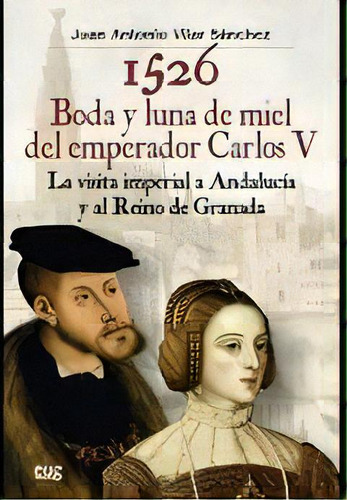 1526 Boda Y Luna De Miel Del Emperador Carlos V, De Vilar Sánchez, Juan Antonio. Editorial Editorial Universidad De Granada, Tapa Blanda En Español