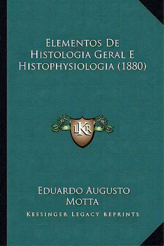 Elementos De Histologia Geral E Histophysiologia (1880), De Eduardo Augusto Motta., Vol. 1. Editorial Kessinger Legacy Reprints, Tapa Blanda En Portugués