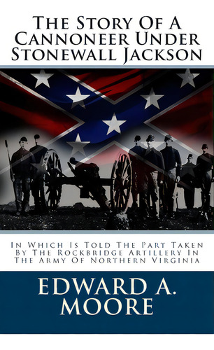 The Story Of A Cannoneer Under Stonewall Jackson: In Which Is Told The Part Taken By The Rockbrid..., De Moore, Edward A.. Editorial Createspace, Tapa Blanda En Inglés