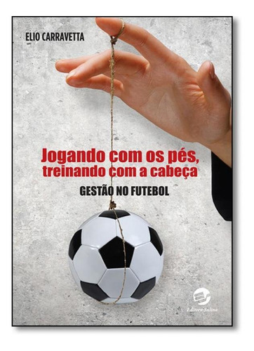 Jogando com os pés, treinando com a cabeça: Gestão no fut, de Elio Carravetta. Editora SULINA, capa mole em português